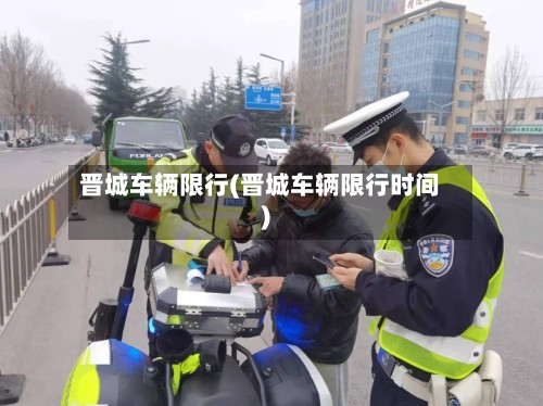 晋城车辆限行(晋城车辆限行时间)-第2张图片