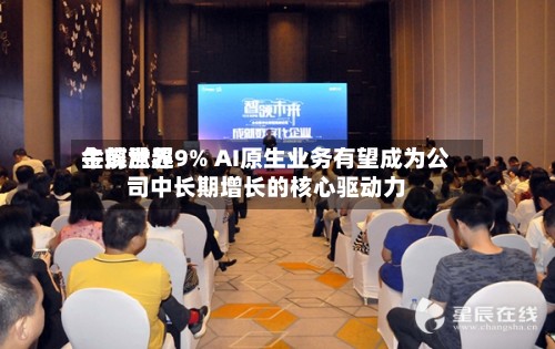 金蝶世界午前涨超9% AI原生业务有望成为公司中长期增长的核心驱动力-第3张图片