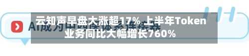 云知声早盘大涨超17% 上半年Token业务同比大幅增长760%-第2张图片