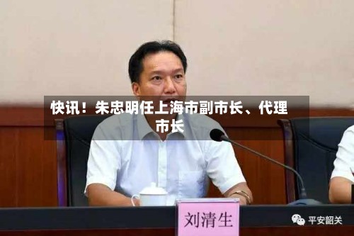 快讯！朱忠明任上海市副市长、代理市长