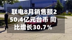 联电8月销售额250.4亿元台币 同比增长30.7％-第2张图片