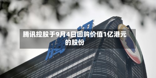 腾讯控股于9月4日回购价值1亿港元的股份-第1张图片