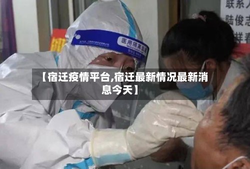 【宿迁疫情平台,宿迁最新情况最新消息今天】