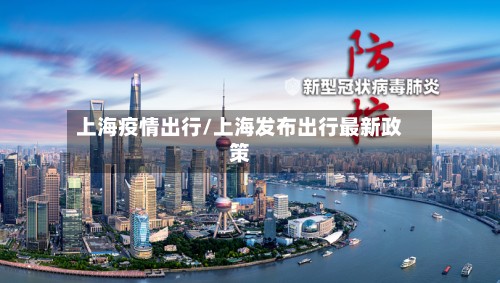 上海疫情出行/上海发布出行最新政策