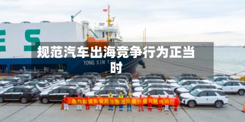 规范汽车出海竞争行为正当时-第3张图片