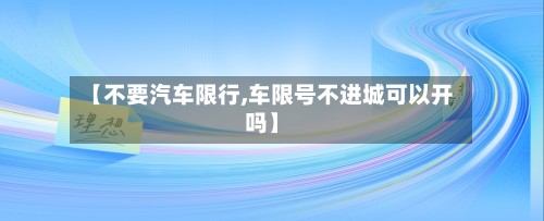 【不要汽车限行,车限号不进城可以开吗】-第2张图片