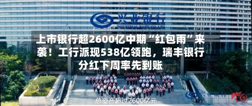 上市银行超2600亿中期“红包雨	”来袭！工行派现538亿领跑	，瑞丰银行分红下周率先到账-第2张图片