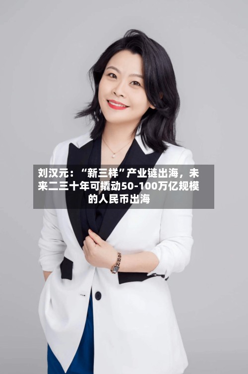刘汉元：“新三样”产业链出海，未来二三十年可撬动50-100万亿规模的人民币出海