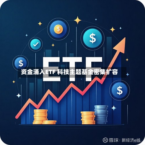 资金涌入ETF 科技主题基金密集扩容