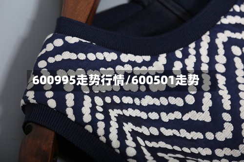 600995走势行情/600501走势