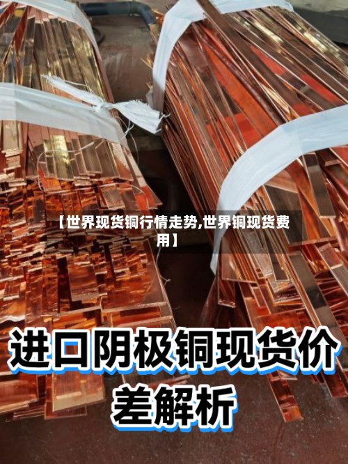 【世界现货铜行情走势,世界铜现货费用】