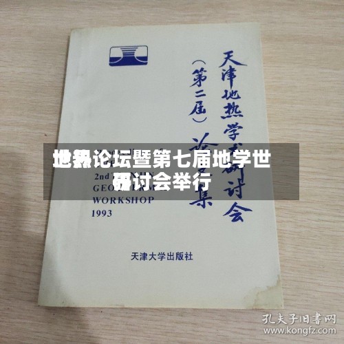 世界地热论坛暨第七届地学世界研讨会举行-第2张图片