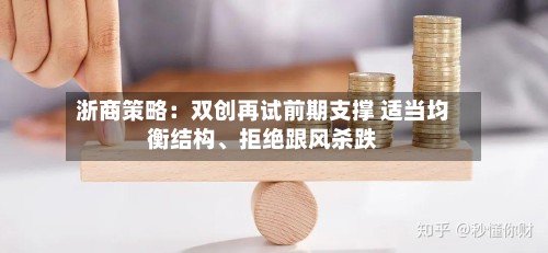 浙商策略：双创再试前期支撑 适当均衡结构	、拒绝跟风杀跌-第2张图片