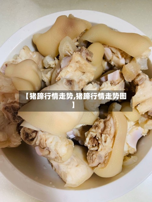 【猪蹄行情走势,猪蹄行情走势图】