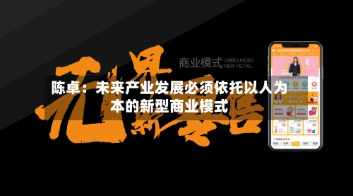 陈卓：未来产业发展必须依托以人为本的新型商业模式-第2张图片
