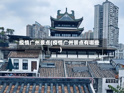 疫情广州景点(疫情广州景点有哪些)