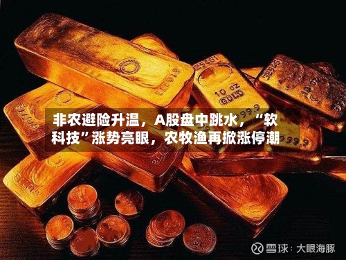非农避险升温	，A股盘中跳水，“软科技”涨势亮眼，农牧渔再掀涨停潮-第2张图片