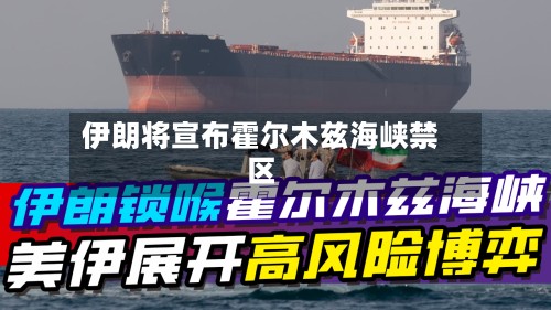 伊朗将宣布霍尔木兹海峡禁区-第2张图片